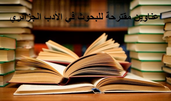 العناوين المقترحة للبحوث في مقياس الأدب الجزائري للسنة الثالثة ليسانس تخصص نقد و دراسات أدبية.